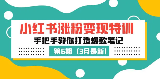 小红书涨粉变现特训·第6期，手把手教你打造爆款笔记（3月新课）-爱赚项目网