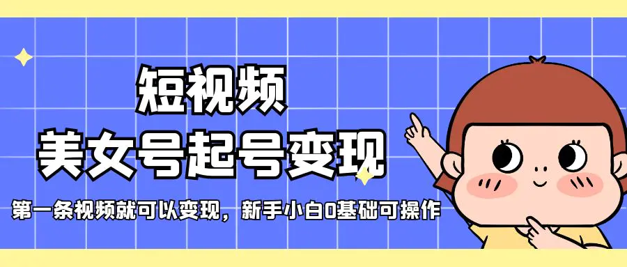 短视频美女号起号变现，第一条视频就可以变现，新手小白0基础可操作-爱赚项目网