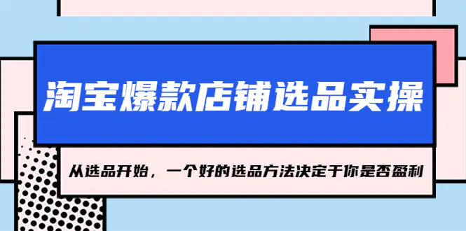 淘宝爆款店铺选品实操，2023从选品开始，一个好的选品方法决定于你是否盈利-爱赚项目网