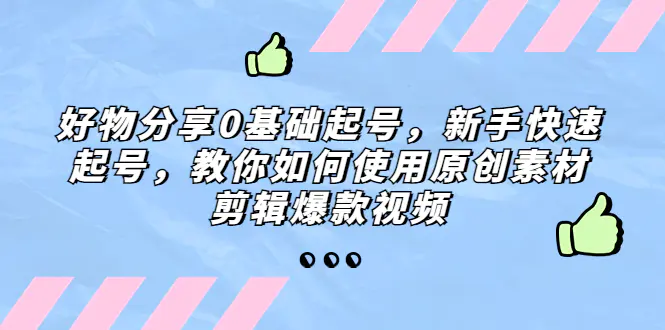 好物分享0基础起号，新手快速起号，教你如何使用原创素材剪辑爆款视频-爱赚项目网