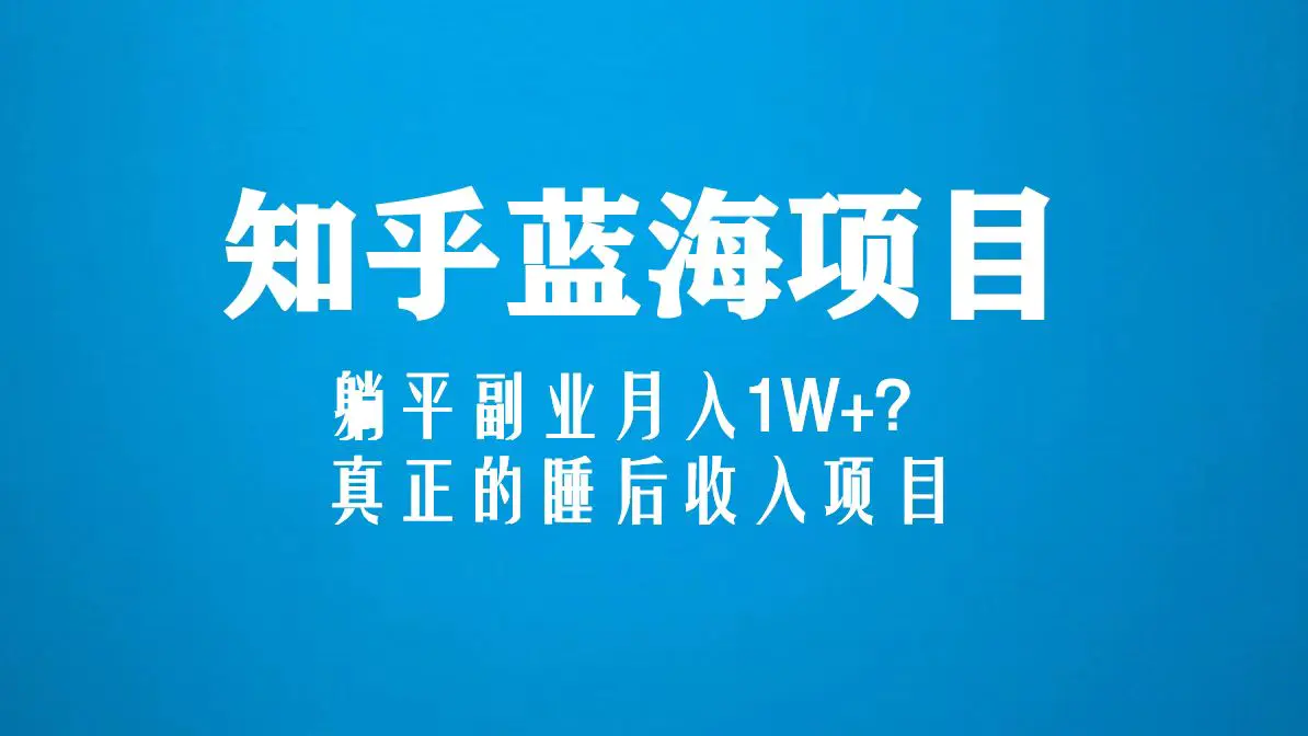 知乎蓝海玩法，躺平副业月入1W+，真正的睡后收入项目（6节视频课）-爱赚项目网