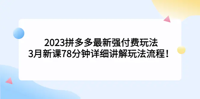 2023拼多多最新强付费玩法，3月新课​78分钟详细讲解玩法流程！-爱赚项目网