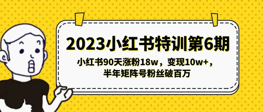 2023小红书特训第6期，小红书90天涨粉18w，变现10w+，半年矩阵号粉丝破百万-爱赚项目网