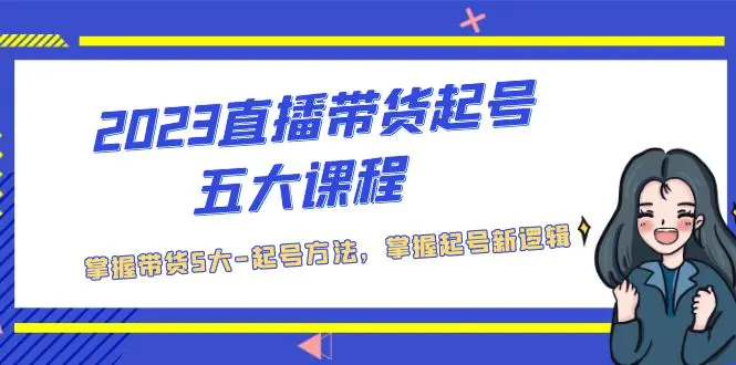 2023直播带货起号五大课程，掌握带货5大-起号方法，掌握起新号逻辑-爱赚项目网