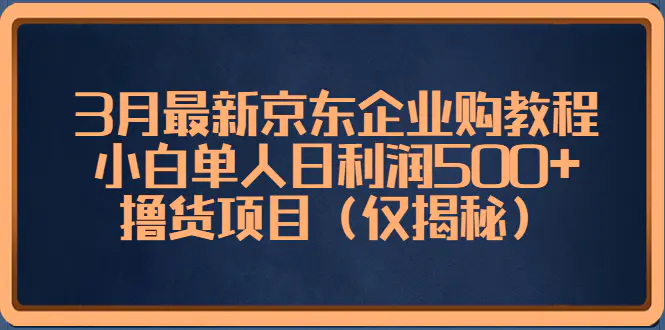 3月最新京东企业购教程，小白单人日利润500+撸货项目（仅揭秘）-爱赚项目网