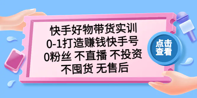 快手好物带货实训：0-1打造赚钱快手号 0粉丝 不直播 不投资 不囤货 无售后-爱赚项目网