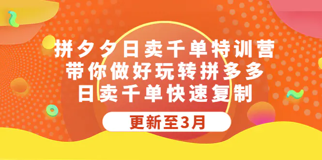 拼夕夕日卖千单特训营，带你做好玩转拼多多，日卖千单快速复制 (更新至3月)-爱赚项目网