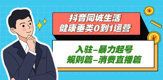 抖音同城生活-健康垂类0到1运营：入驻-暴力起号-规则篇-消费直播篇！-爱赚项目网