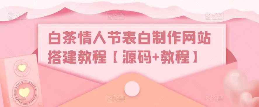 白茶情人节表白制作网站搭建教程【源码+视频教程】-爱赚项目网