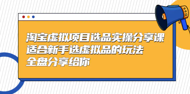 黄岛主-淘宝虚拟项目选品实操分享课，适合新手选虚拟品的玩法 全盘分享给你-爱赚项目网