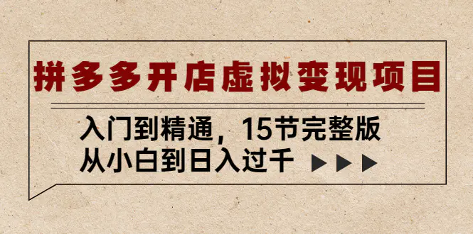 拼多多开店虚拟变现项目：入门到精通，从小白到日入过千（15节完整版）-爱赚项目网