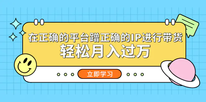 在正确的平台蹭正确的IP进行带货，轻松月入过万-爱赚项目网