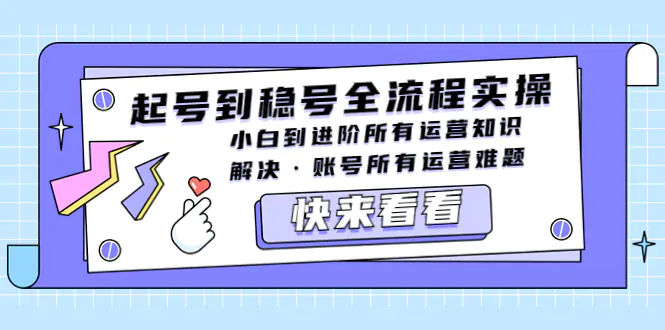 起号到稳号全流程实操，小白到进阶所有运营知识，解决·账号所有运营难题-爱赚项目网