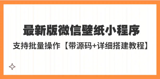 外面收费998最新版微信壁纸小程序搭建教程，支持批量操作【带源码+教程】-爱赚项目网