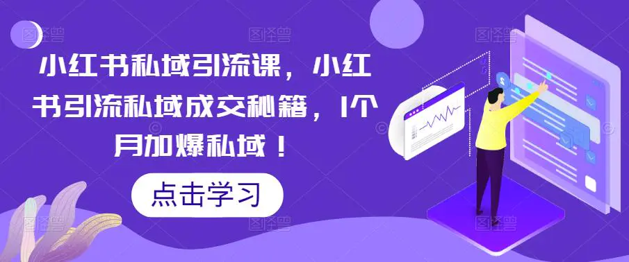 小红书私域引流课，小红书引流私域成交秘籍，1个月加爆私域！-爱赚项目网