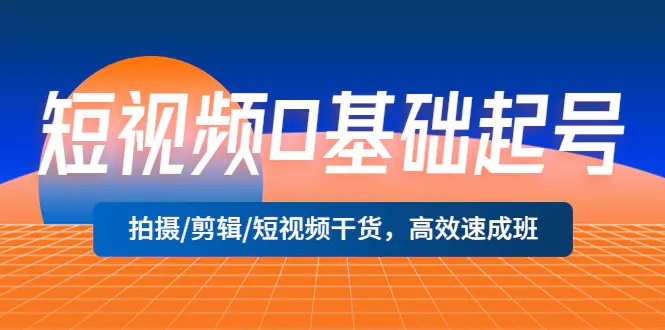 短视频0基础起号，拍摄/剪辑/短视频干货，高效速成班！-爱赚项目网