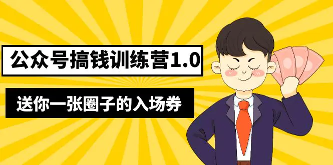 坏坏-公众号搞钱训练营1.0，送你一张圈子的入场券（完整版）价值999元-爱赚项目网