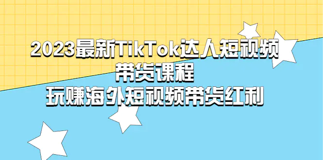 2023最新TikTok·达人短视频带货课程，玩赚海外短视频带货·红利-爱赚项目网