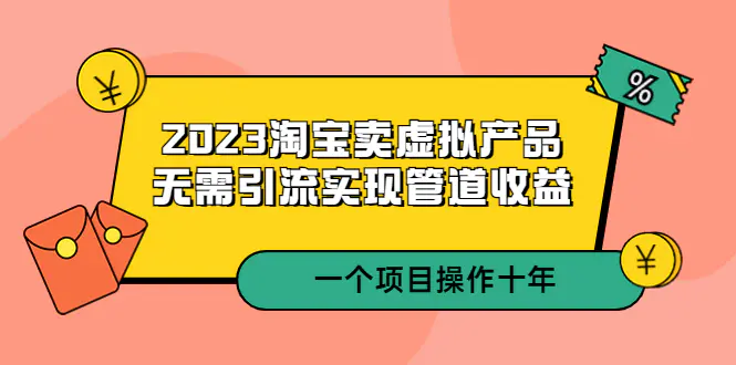 2023淘宝卖虚拟产品，无需引流实现管道收益  一个项目能操作十年-爱赚项目网