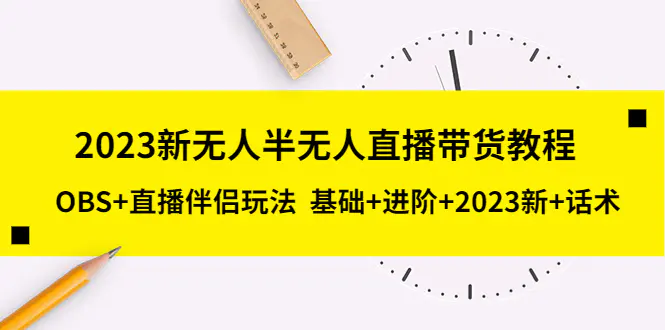 2023新无人半无人直播带货教程，OBS+直播伴侣玩法  基础+进阶+2023新+话术-爱赚项目网