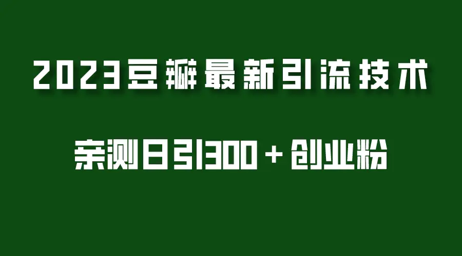 2023豆瓣引流最新玩法，实测日引流创业粉300＋（7节视频课）-爱赚项目网