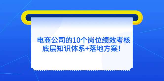 电商公司的10个岗位绩效考核的底层知识体系+落地方案！-爱赚项目网