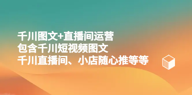 千川图文+直播间运营，包含千川短视频图文、千川直播间、小店随心推等等-爱赚项目网