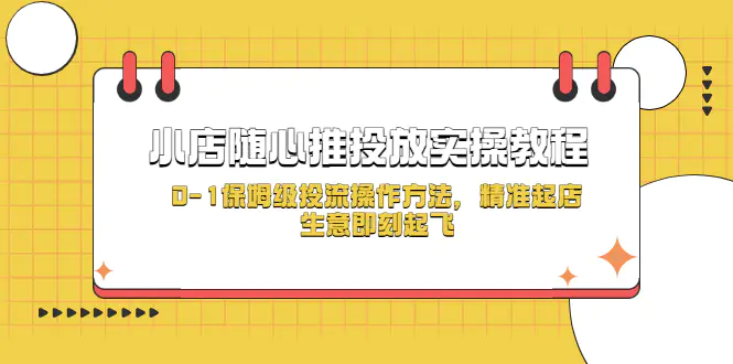 小店随心推投放实操教程，0-1保姆级投流操作方法，精准起店，生意即刻起飞-爱赚项目网