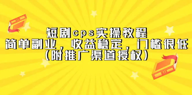 短剧cps实操教程，简单副业，收益稳定，门槛很低（附推广渠道授权）-爱赚项目网