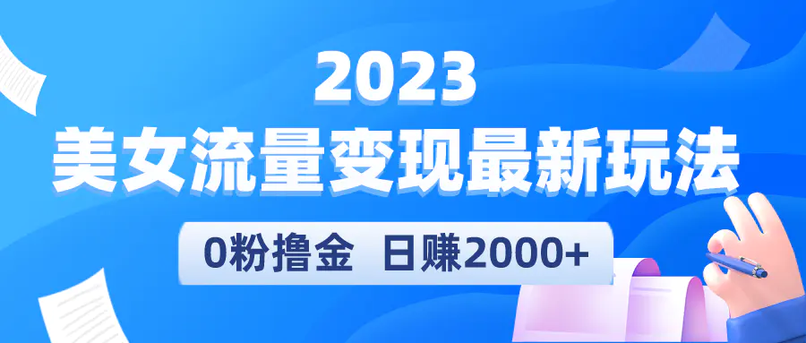 2023美女流量变现最新玩法，0粉撸金，日赚2000+，实测日引流300+-爱赚项目网