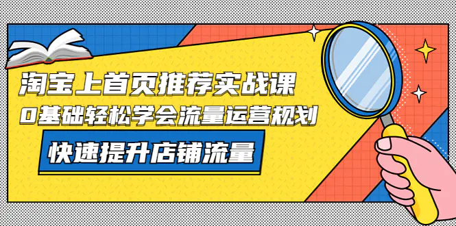 淘宝上首页/推荐实战课：0基础轻松学会流量运营规划，快速提升店铺流量！-爱赚项目网