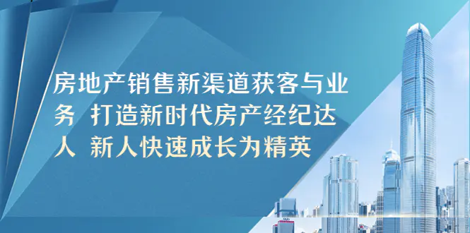 房地产销售新渠道获客与业务 打造新时代房产经纪达人 新人快速成长为精英-爱赚项目网