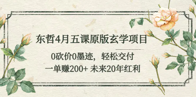 东哲4月五课原版玄学项目：0砍价0墨迹 轻松交付 一单赚200+未来20年红利-爱赚项目网