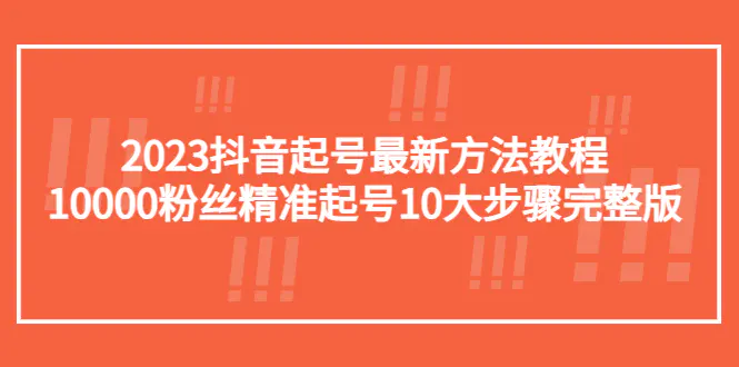 2023抖音起号最新方法教程：10000粉丝精准起号10大步骤完整版-爱赚项目网