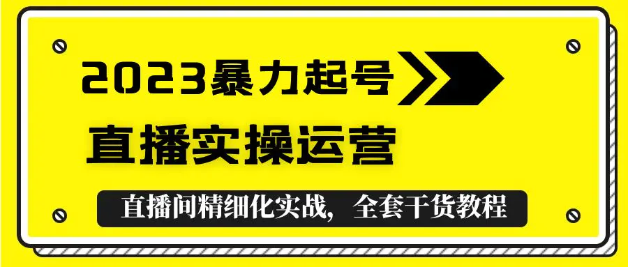 2023暴力起号+直播实操运营，全套直播间精细化实战，全套干货教程！-爱赚项目网