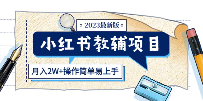 小红书教辅项目2023最新版：收益上限高（月入2W+操作简单易上手）-爱赚项目网