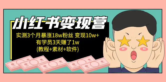 小红书变现营 3个月涨粉18w 变现10w+有学员3天赚1w(教程+素材+软件)4月更新-爱赚项目网