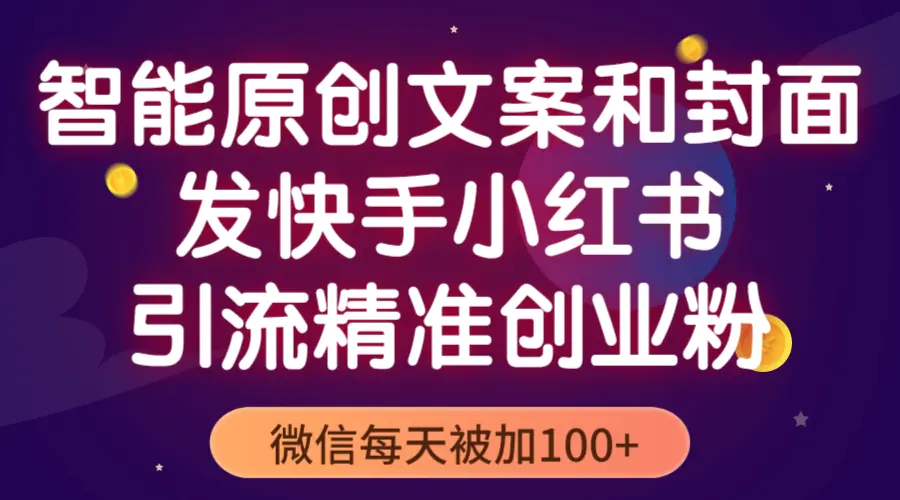 智能原创封面和创业文案，快手小红书引流精准创业粉，微信每天被加100+-爱赚项目网