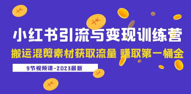 2023小红书引流与变现训练营：搬运混剪素材获取流量 赚取第一桶金（9节课）-爱赚项目网