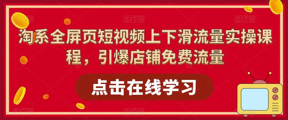 淘系-全屏页短视频上下滑流量实操课程，引爆店铺免费流量（87节视频课）-爱赚项目网