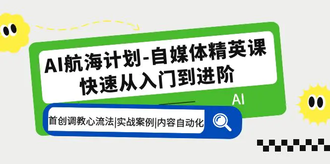 AI航海计划-自媒体精英课 入门到进阶 首创调教心流法|实战案例|内容自动化-爱赚项目网