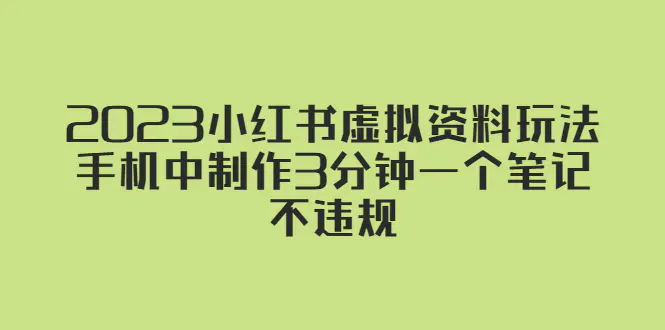 2023小红书虚拟资料玩法，手机中制作3分钟一个笔记不违规-爱赚项目网