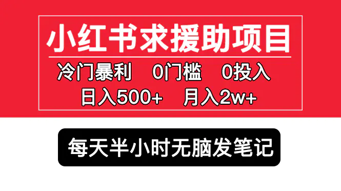 小红书求援助项目，冷门但暴利 0门槛无脑发笔记 日入500+月入2w 可多号操作-爱赚项目网