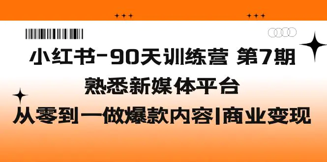 小红书-90天训练营-第7期，熟悉新媒体平台|从零到一做爆款内容|商业变现-爱赚项目网