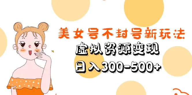 美女号不封号新玩法，虚拟资源变现，日入300-500+-爱赚项目网