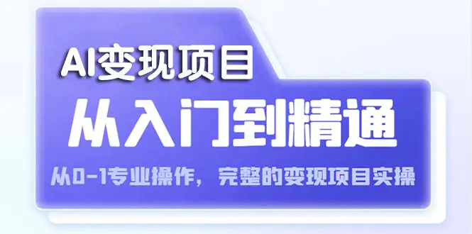 AI从入门到精通 从0-1专业操作，完整的变现项目实操（视频+文档）-爱赚项目网