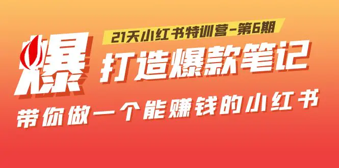 21天小红书特训营-第6期，打造爆款笔记，带你做一个能赚钱的小红书！-爱赚项目网