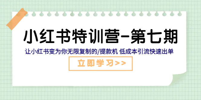 小红书特训营-第七期 让小红书变为你无限复制的/提款机 低成本引流快速出单-爱赚项目网