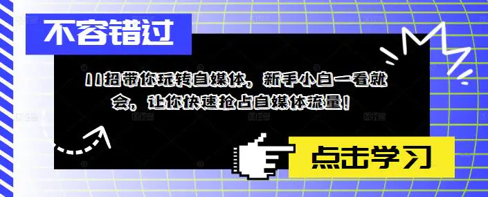 11招带你玩转自媒体，新手小白一看就会，让你快速抢占自媒体流量！-爱赚项目网