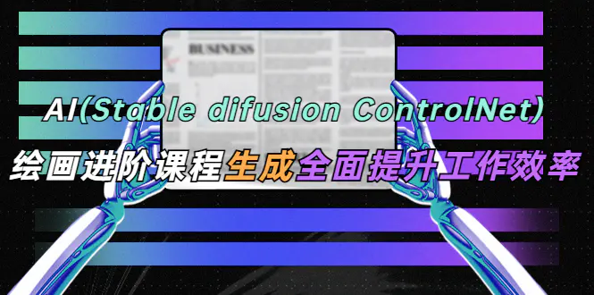 AI（stable difusion ControlNet）绘画进阶课程 办公场景 全面提升工作效率-爱赚项目网